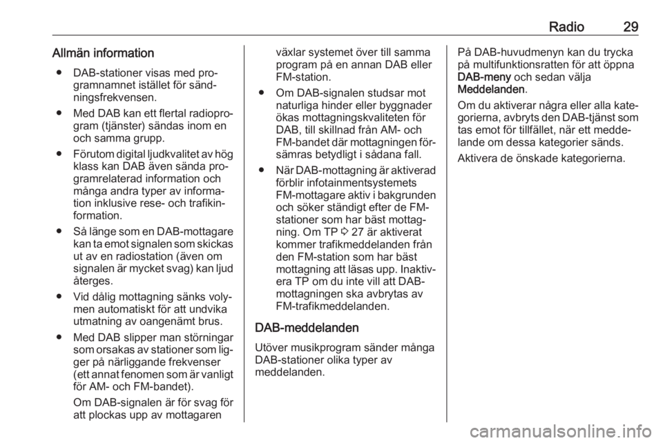 OPEL CASCADA 2016.5  Handbok för infotainmentsystem Radio29Allmän information● DAB-stationer visas med pro‐ gramnamnet istället för sänd‐
ningsfrekvensen.
● Med DAB kan ett flertal radiopro‐
gram (tjänster) sändas inom en
och samma grup
