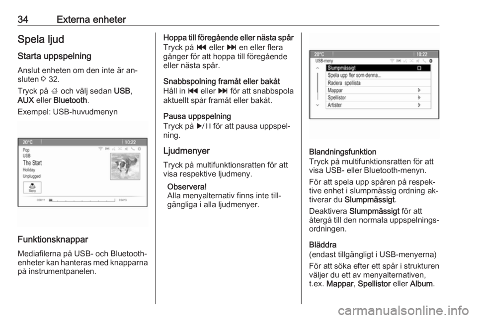 OPEL CASCADA 2016.5  Handbok för infotainmentsystem 34Externa enheterSpela ljudStarta uppspelning
Anslut enheten om den inte är an‐
sluten  3 32.
Tryck på  ; och välj sedan  USB,
AUX  eller  Bluetooth .
Exempel: USB-huvudmenyn
Funktionsknappar
Med