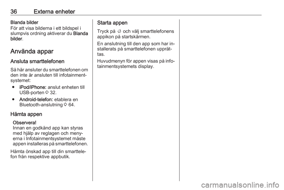 OPEL CASCADA 2016.5  Handbok för infotainmentsystem 36Externa enheterBlanda bilder
För att visa bilderna i ett bildspel i
slumpvis ordning aktiverar du  Blanda
bilder .
Använda appar Ansluta smarttelefonenSå här ansluter du smarttelefonen om
den in