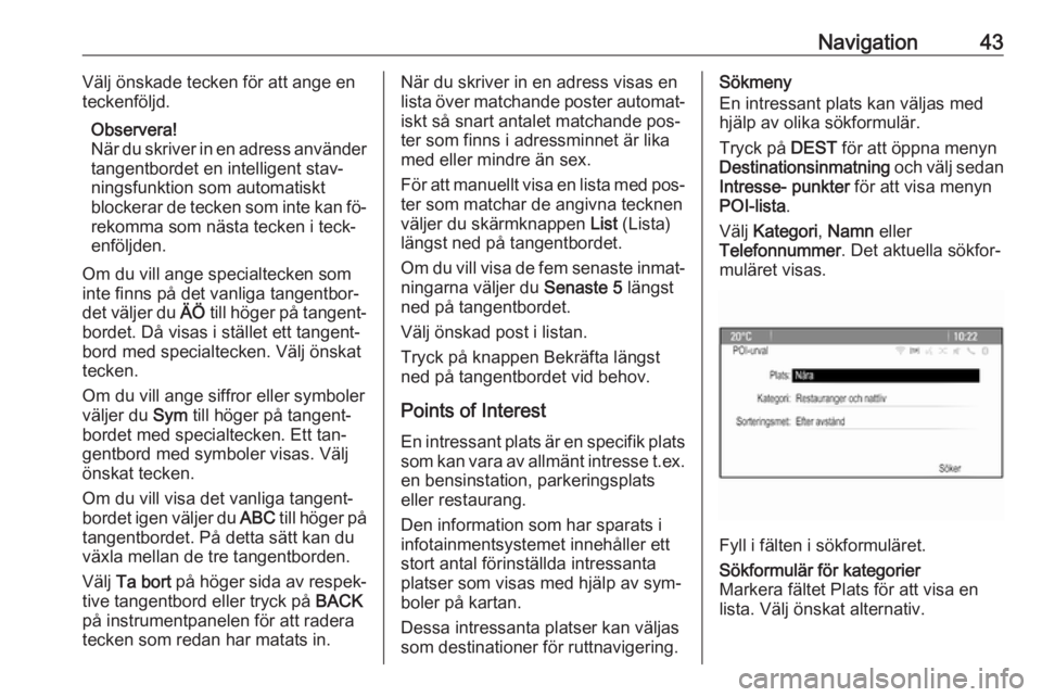 OPEL CASCADA 2016.5  Handbok för infotainmentsystem Navigation43Välj önskade tecken för att ange en
teckenföljd.
Observera!
När du skriver in en adress använder
tangentbordet en intelligent stav‐ ningsfunktion som automatiskt
blockerar de tecke