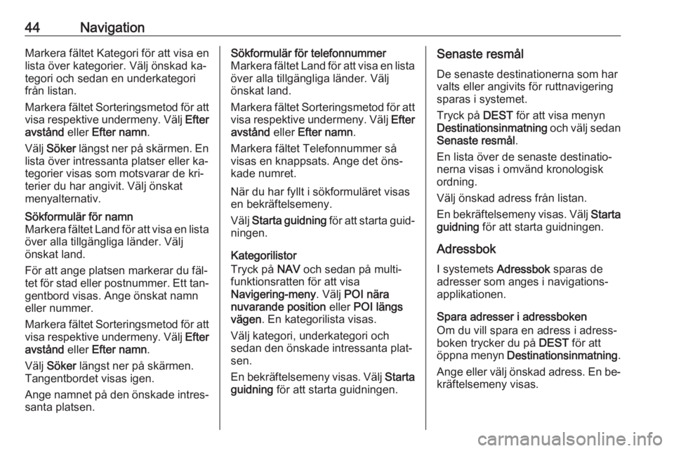 OPEL CASCADA 2016.5  Handbok för infotainmentsystem 44NavigationMarkera fältet Kategori för att visa enlista över kategorier. Välj önskad ka‐
tegori och sedan en underkategori
från listan.
Markera fältet Sorteringsmetod för att
visa respektiv