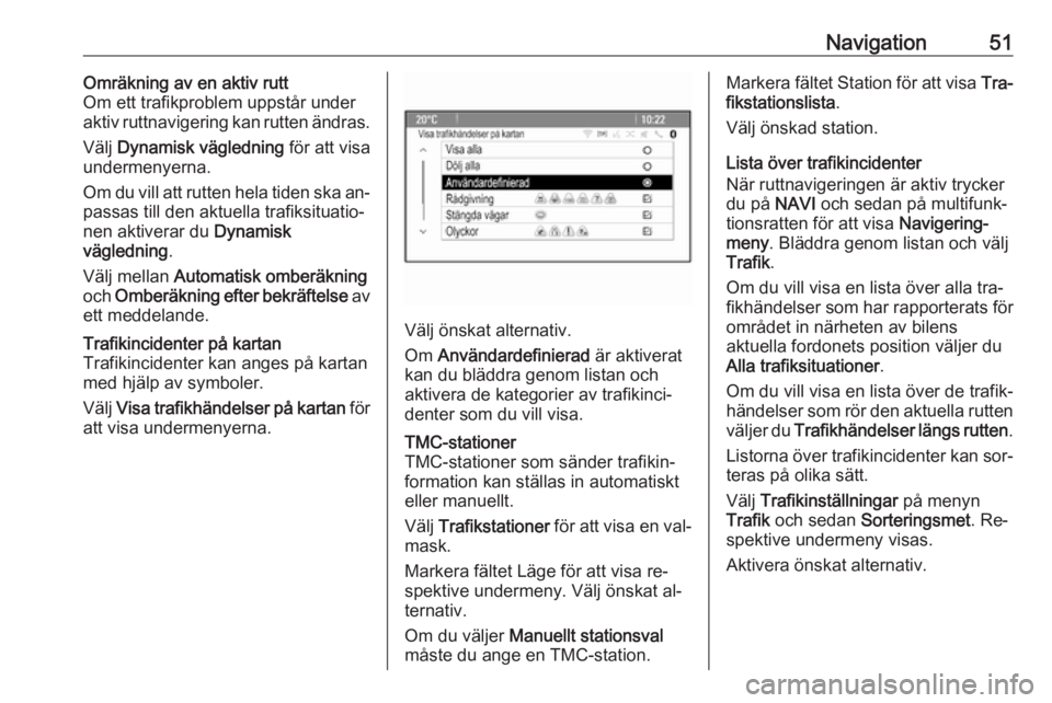 OPEL CASCADA 2016.5  Handbok för infotainmentsystem Navigation51Omräkning av en aktiv rutt
Om ett trafikproblem uppstår under
aktiv ruttnavigering kan rutten ändras.
Välj  Dynamisk vägledning  för att visa
undermenyerna.
Om du vill att rutten hel
