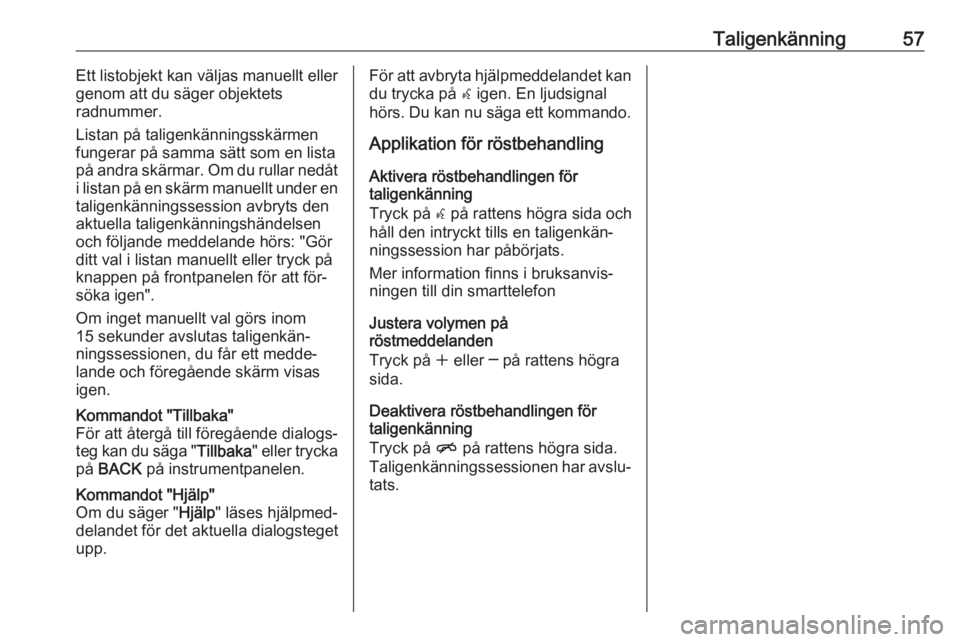 OPEL CASCADA 2016.5  Handbok för infotainmentsystem Taligenkänning57Ett listobjekt kan väljas manuellt eller
genom att du säger objektets
radnummer.
Listan på taligenkänningsskärmen
fungerar på samma sätt som en lista på andra skärmar. Om du 