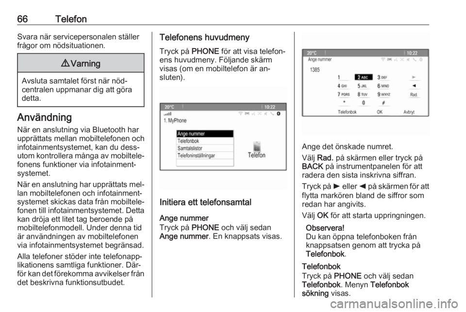 OPEL CASCADA 2016.5  Handbok för infotainmentsystem 66TelefonSvara när servicepersonalen ställerfrågor om nödsituationen.9 Varning
Avsluta samtalet först när nöd‐
centralen uppmanar dig att göra
detta.
Användning
När en anslutning via Bluet
