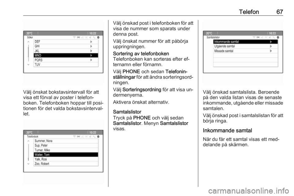 OPEL CASCADA 2016.5  Handbok för infotainmentsystem Telefon67
Välj önskat bokstavsintervall för att
visa ett förval av poster i telefon‐
boken. Telefonboken hoppar till posi‐
tionen för det valda bokstavsinterval‐
let.
Välj önskad post i t
