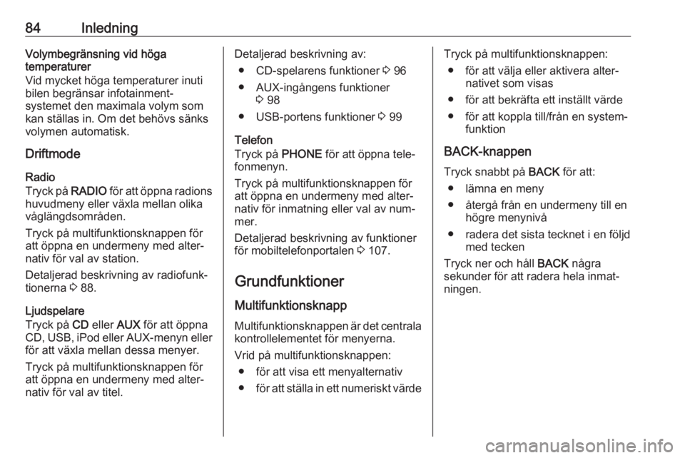 OPEL CASCADA 2016.5  Handbok för infotainmentsystem 84InledningVolymbegränsning vid höga
temperaturer
Vid mycket höga temperaturer inuti
bilen begränsar infotainment‐
systemet den maximala volym som
kan ställas in. Om det behövs sänks
volymen 