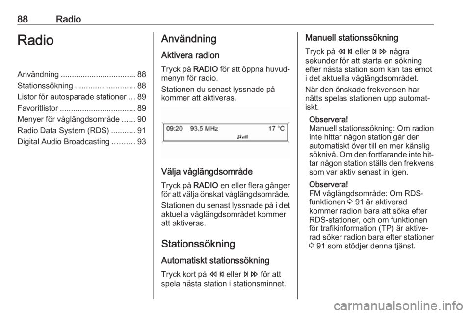 OPEL CASCADA 2016.5  Handbok för infotainmentsystem 88RadioRadioAnvändning.................................. 88
Stationssökning ........................... 88
Listor för autosparade stationer ...89
Favoritlistor .................................. 89