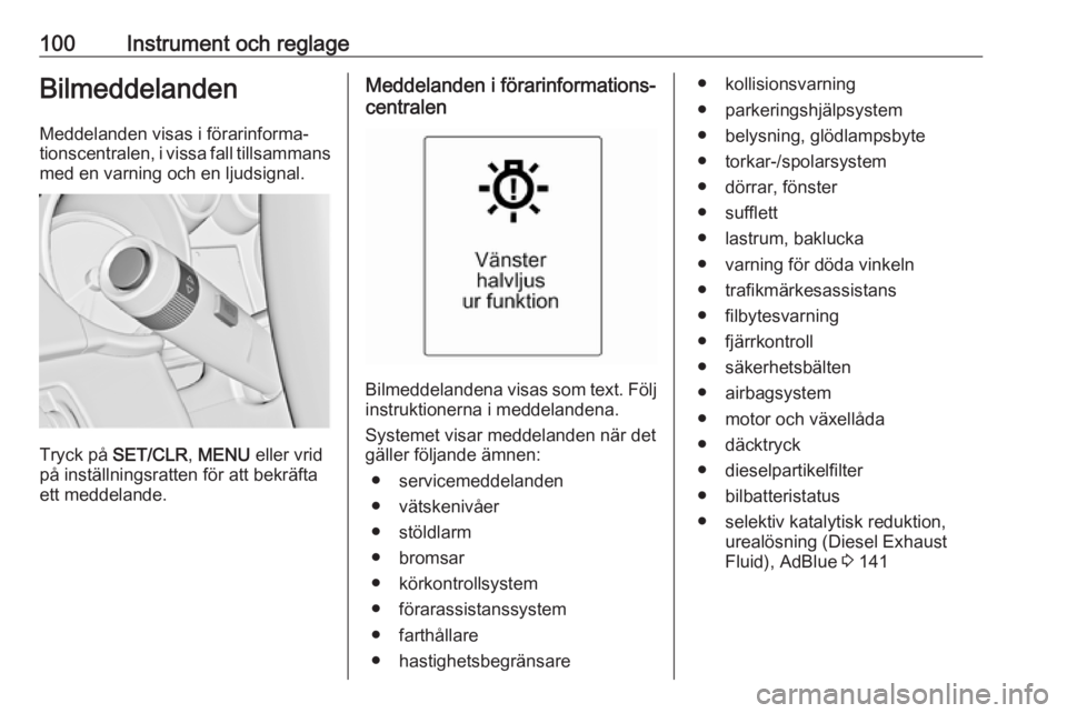 OPEL CASCADA 2016.5  Instruktionsbok 100Instrument och reglageBilmeddelandenMeddelanden visas i förarinforma‐
tionscentralen, i vissa fall tillsammans med en varning och en ljudsignal.
Tryck på  SET/CLR , MENU  eller vrid
på instäl
