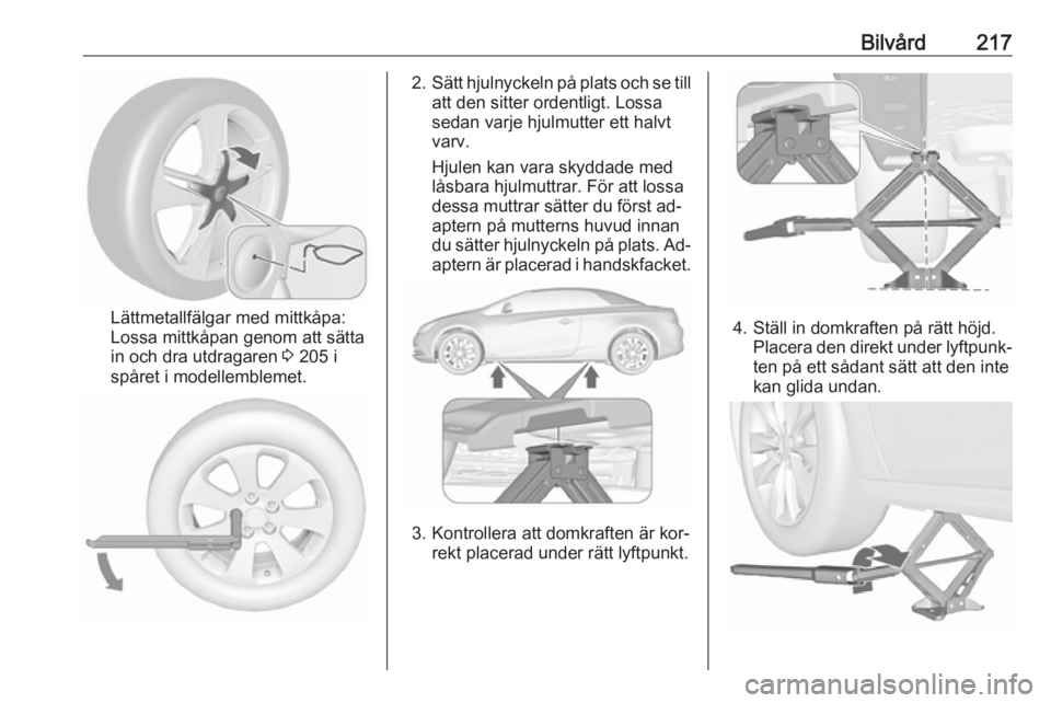 OPEL CASCADA 2016.5 Instruktionsbok Bilvård217
Lättmetallfälgar med mittkåpa:
Lossa mittkåpan genom att sätta
in och dra utdragaren 3 205 i
spåret i modellemblemet.
2. Sätt hjulnyckeln på plats och se till
att den sitter orden OPEL CASCADA 2016.5 Instruktionsbok Bilvård217
Lättmetallfälgar med mittkåpa:
Lossa mittkåpan genom att sätta
in och dra utdragaren 3 205 i
spåret i modellemblemet.
2. Sätt hjulnyckeln på plats och se till
att den sitter orden