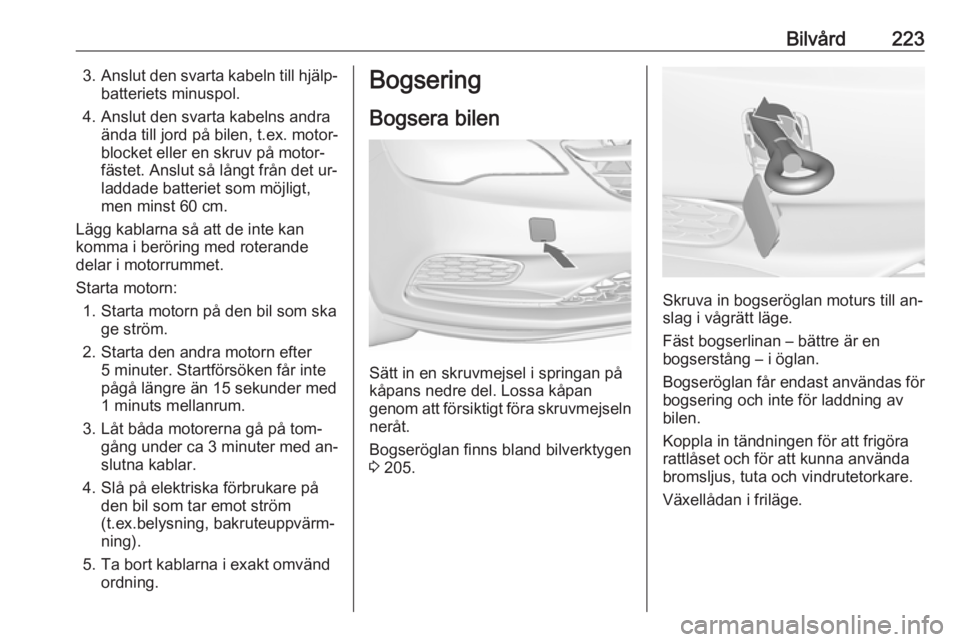 OPEL CASCADA 2016.5 Instruktionsbok Bilvård2233.Anslut den svarta kabeln till hjälp‐
batteriets minuspol.
4. Anslut den svarta kabelns andra ända till jord på bilen, t.ex. motor‐
blocket eller en skruv på motor‐
fästet. Ansl OPEL CASCADA 2016.5 Instruktionsbok Bilvård2233.Anslut den svarta kabeln till hjälp‐
batteriets minuspol.
4. Anslut den svarta kabelns andra ända till jord på bilen, t.ex. motor‐
blocket eller en skruv på motor‐
fästet. Ansl