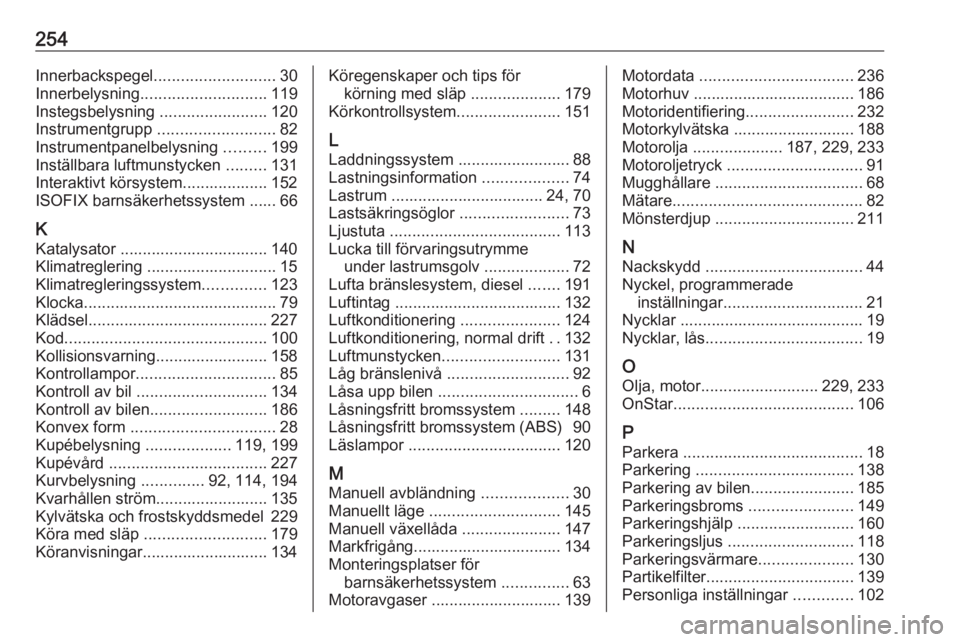 OPEL CASCADA 2016.5 Instruktionsbok 254Innerbackspegel........................... 30
Innerbelysning ............................ 119
Instegsbelysning ........................120
Instrumentgrupp .......................... 82
Instrument OPEL CASCADA 2016.5 Instruktionsbok 254Innerbackspegel........................... 30
Innerbelysning ............................ 119
Instegsbelysning ........................120
Instrumentgrupp .......................... 82
Instrument