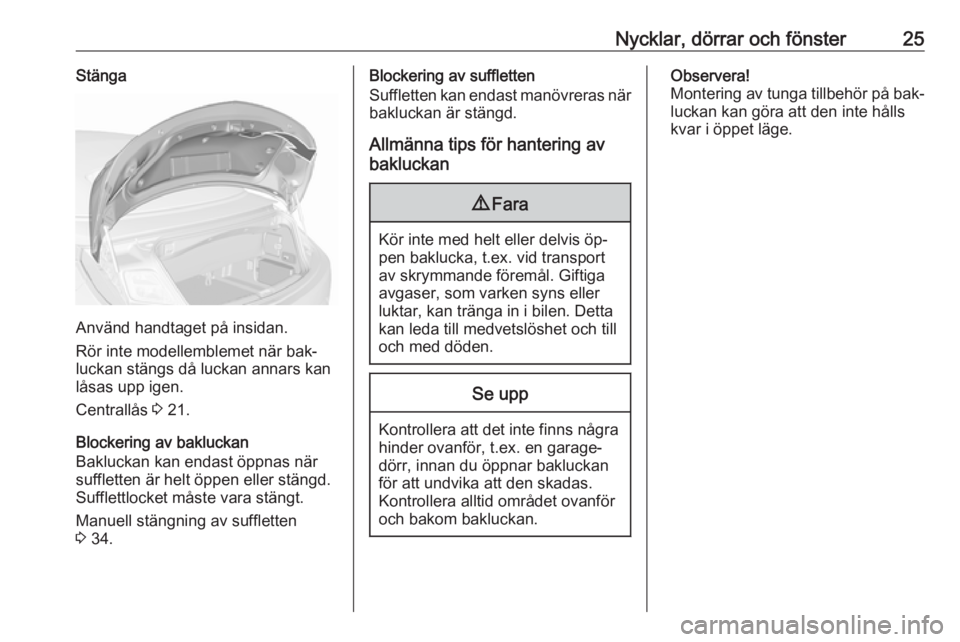 OPEL CASCADA 2016.5  Instruktionsbok Nycklar, dörrar och fönster25Stänga
Använd handtaget på insidan.
Rör inte modellemblemet när bak‐
luckan stängs då luckan annars kan
låsas upp igen.
Centrallås  3 21.
Blockering av bakluc