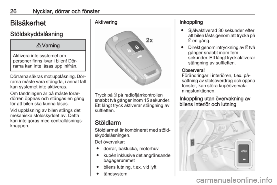 OPEL CASCADA 2016.5  Instruktionsbok 26Nycklar, dörrar och fönsterBilsäkerhetStöldskyddslåsning9 Varning
Aktivera inte systemet om
personer finns kvar i bilen! Dör‐
rarna kan inte låsas upp inifrån.
Dörrarna säkras mot upplå