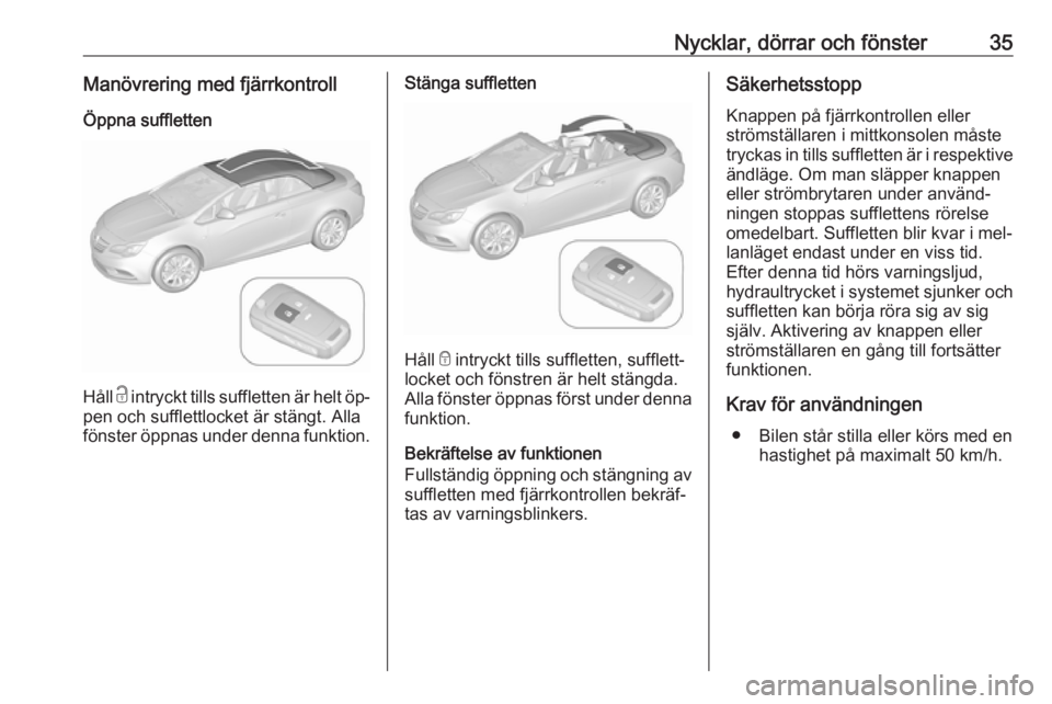 OPEL CASCADA 2016.5 Instruktionsbok Nycklar, dörrar och fönster35Manövrering med fjärrkontrollÖppna suffletten
Håll c intryckt tills suffletten är helt öp‐
pen och sufflettlocket är stängt. Alla
fönster öppnas under denna OPEL CASCADA 2016.5 Instruktionsbok Nycklar, dörrar och fönster35Manövrering med fjärrkontrollÖppna suffletten
Håll c intryckt tills suffletten är helt öp‐
pen och sufflettlocket är stängt. Alla
fönster öppnas under denna