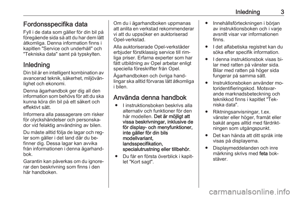 OPEL CASCADA 2016.5  Instruktionsbok Inledning3Fordonsspecifika data
Fyll i de data som gäller för din bil på
föregående sida så att du har dem lätt åtkomliga. Denna information finns i
kapitlen "Service och underhåll" o