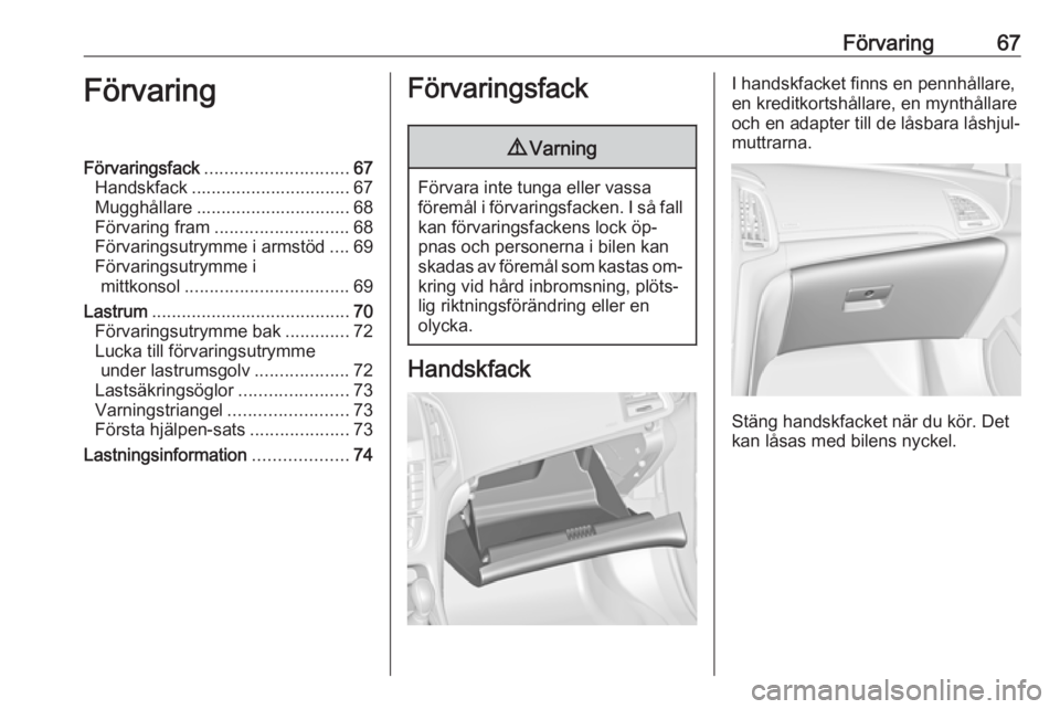 OPEL CASCADA 2016.5 Instruktionsbok Förvaring67FörvaringFörvaringsfack............................. 67
Handskfack ................................ 67
Mugghållare ............................... 68
Förvaring fram ................... OPEL CASCADA 2016.5 Instruktionsbok Förvaring67FörvaringFörvaringsfack............................. 67
Handskfack ................................ 67
Mugghållare ............................... 68
Förvaring fram ...................