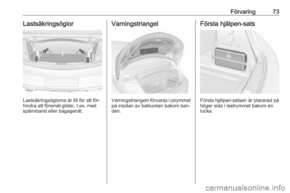 OPEL CASCADA 2016.5 Instruktionsbok Förvaring73Lastsäkringsöglor
Lastsäkringsöglorna är till för att för‐
hindra att föremål glider, t.ex. med spännband eller bagagenät.
Varningstriangel
Varningstriangeln förvaras i utrym OPEL CASCADA 2016.5 Instruktionsbok Förvaring73Lastsäkringsöglor
Lastsäkringsöglorna är till för att för‐
hindra att föremål glider, t.ex. med spännband eller bagagenät.
Varningstriangel
Varningstriangeln förvaras i utrym