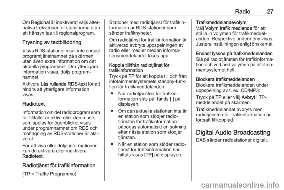 OPEL CASCADA 2017  Handbok för infotainmentsystem Radio27Om Regional  är inaktiverat väljs alter‐
nativa frekvenser för stationerna utan att hänsyn tas till regionalprogram.
Frysning av textbläddring Vissa RDS-stationer visar inte endast progr
