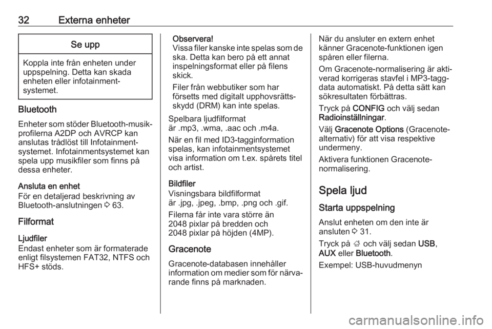 OPEL CASCADA 2017  Handbok för infotainmentsystem 32Externa enheterSe upp
Koppla inte från enheten underuppspelning. Detta kan skada
enheten eller infotainment‐
systemet.
Bluetooth
Enheter som stöder Bluetooth-musik‐
profilerna A2DP och AVRCP k