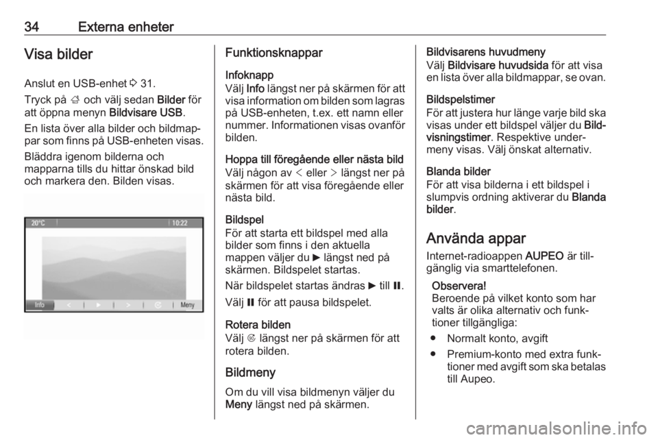 OPEL CASCADA 2017  Handbok för infotainmentsystem 34Externa enheterVisa bilder
Anslut en USB-enhet  3 31.
Tryck på  ; och välj sedan  Bilder för
att öppna menyn  Bildvisare USB.
En lista över alla bilder och bildmap‐
par som finns på USB-enhe