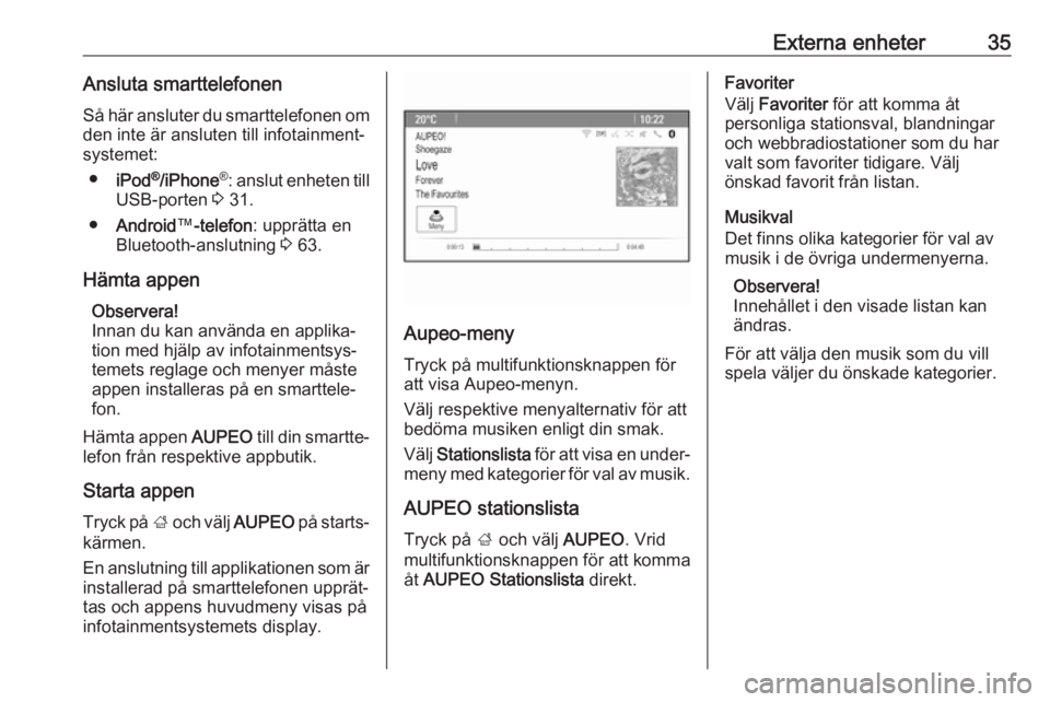OPEL CASCADA 2017  Handbok för infotainmentsystem Externa enheter35Ansluta smarttelefonenSå här ansluter du smarttelefonen om den inte är ansluten till infotainment‐
systemet:
● iPod ®
/iPhone ®
: anslut enheten till
USB-porten  3 31.
● An