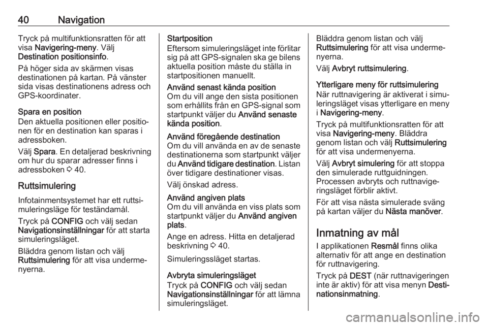 OPEL CASCADA 2017  Handbok för infotainmentsystem 40NavigationTryck på multifunktionsratten för att
visa  Navigering-meny . Välj
Destination positionsinfo .
På höger sida av skärmen visas
destinationen på kartan. På vänster
sida visas destin