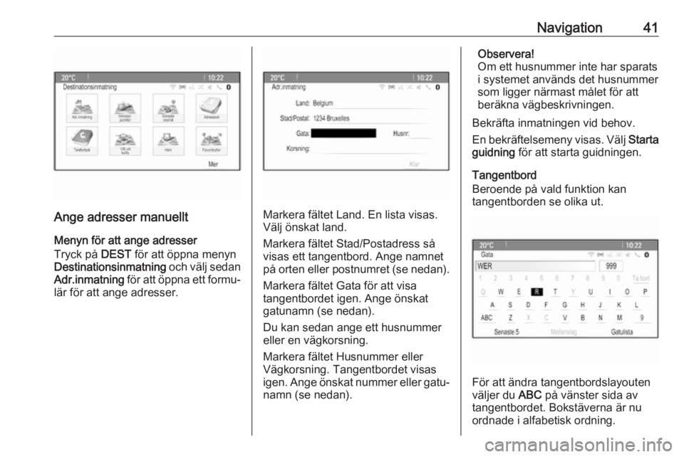 OPEL CASCADA 2017  Handbok för infotainmentsystem Navigation41
Ange adresser manuelltMenyn för att ange adresser
Tryck på  DEST för att öppna menyn
Destinationsinmatning  och välj sedan
Adr.inmatning  för att öppna ett formu‐
lär för att a