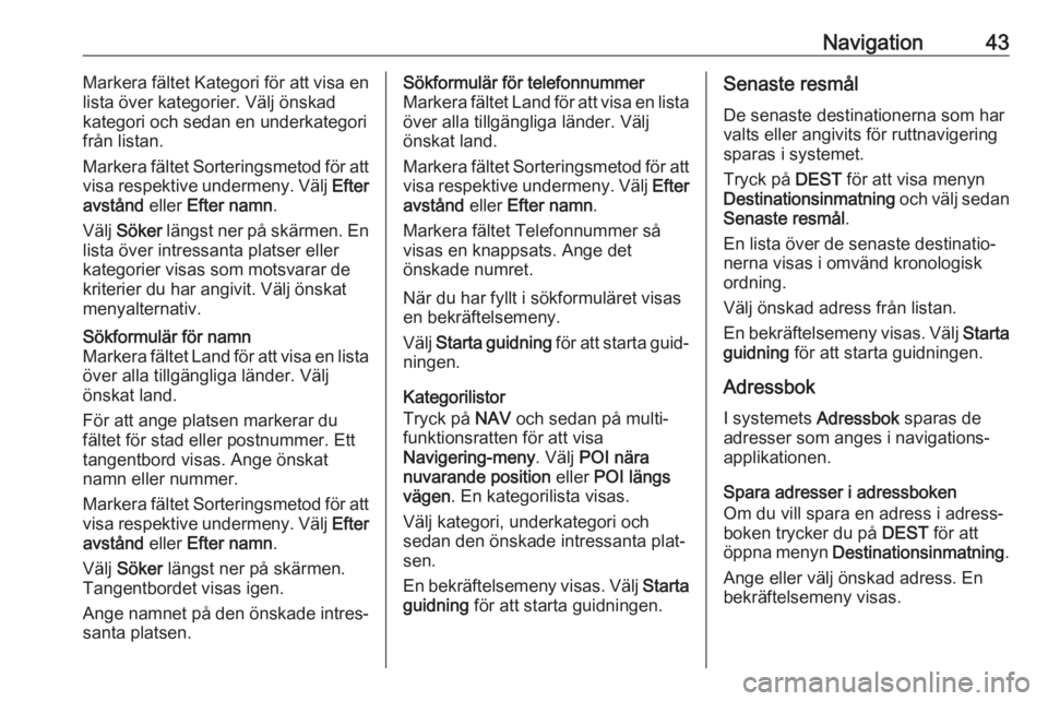 OPEL CASCADA 2017  Handbok för infotainmentsystem Navigation43Markera fältet Kategori för att visa en
lista över kategorier. Välj önskad
kategori och sedan en underkategori
från listan.
Markera fältet Sorteringsmetod för att visa respektive u