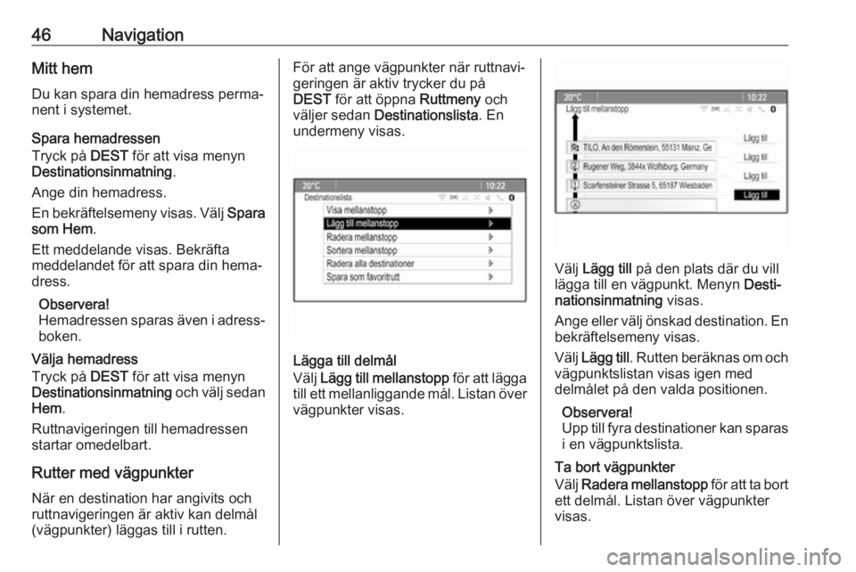 OPEL CASCADA 2017  Handbok för infotainmentsystem 46NavigationMitt hem
Du kan spara din hemadress perma‐
nent i systemet.
Spara hemadressen
Tryck på  DEST för att visa menyn
Destinationsinmatning .
Ange din hemadress.
En bekräftelsemeny visas. V
