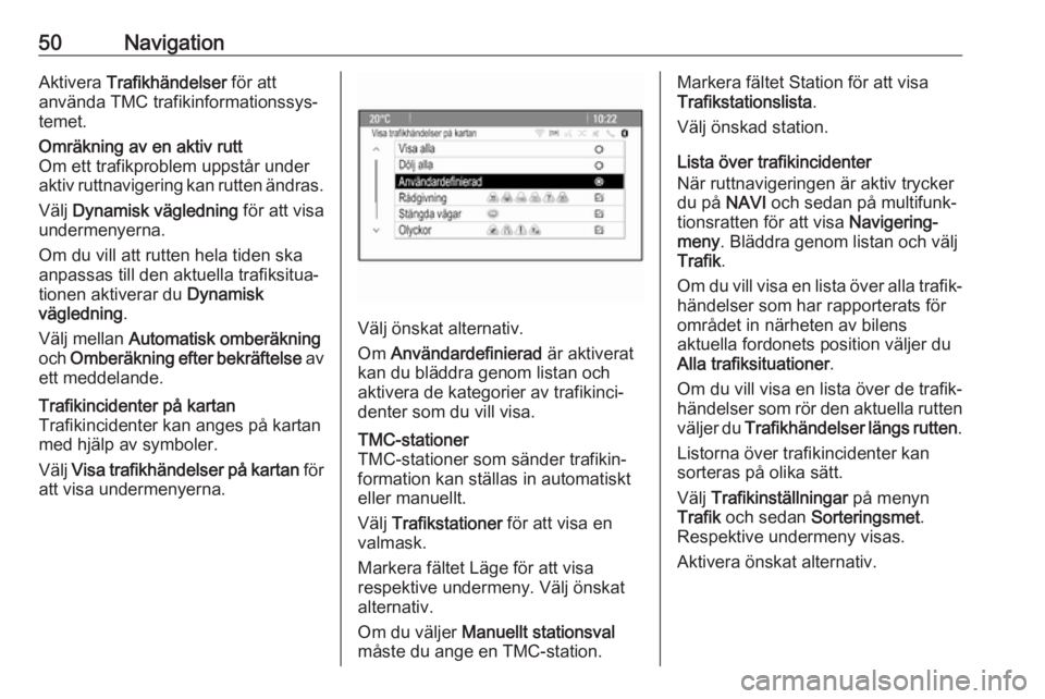 OPEL CASCADA 2017  Handbok för infotainmentsystem 50NavigationAktivera Trafikhändelser  för att
använda TMC trafikinformationssys‐ temet.Omräkning av en aktiv rutt
Om ett trafikproblem uppstår under
aktiv ruttnavigering kan rutten ändras.
Vä