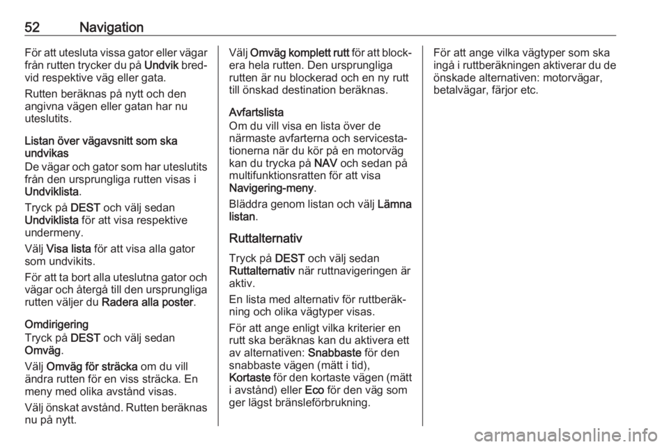 OPEL CASCADA 2017  Handbok för infotainmentsystem 52NavigationFör att utesluta vissa gator eller vägar
från rutten trycker du på  Undvik bred‐
vid respektive väg eller gata.
Rutten beräknas på nytt och den
angivna vägen eller gatan har nu
u