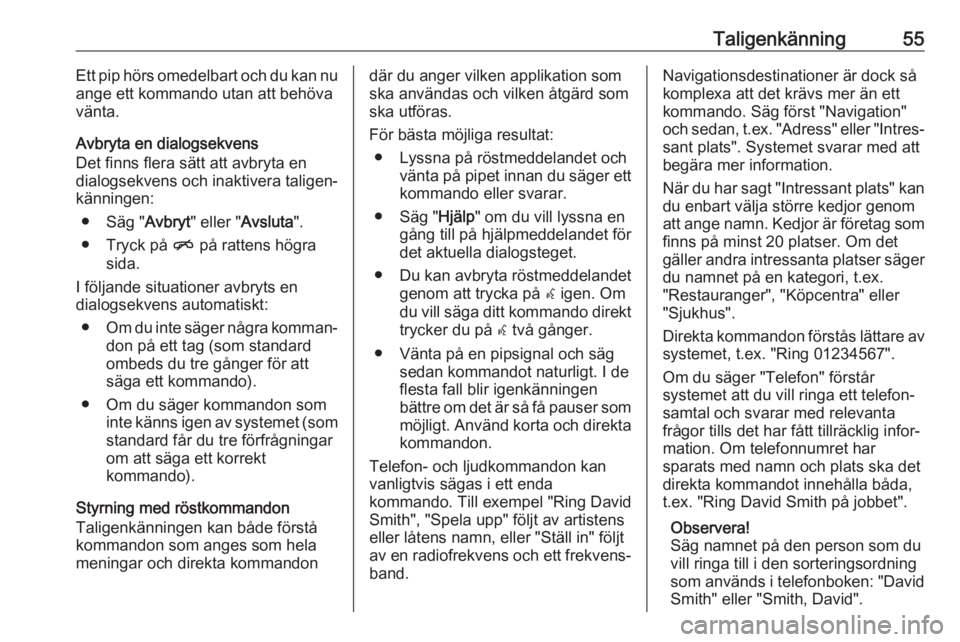 OPEL CASCADA 2017  Handbok för infotainmentsystem Taligenkänning55Ett pip hörs omedelbart och du kan nu
ange ett kommando utan att behöva
vänta.
Avbryta en dialogsekvens
Det finns flera sätt att avbryta en
dialogsekvens och inaktivera taligen‐