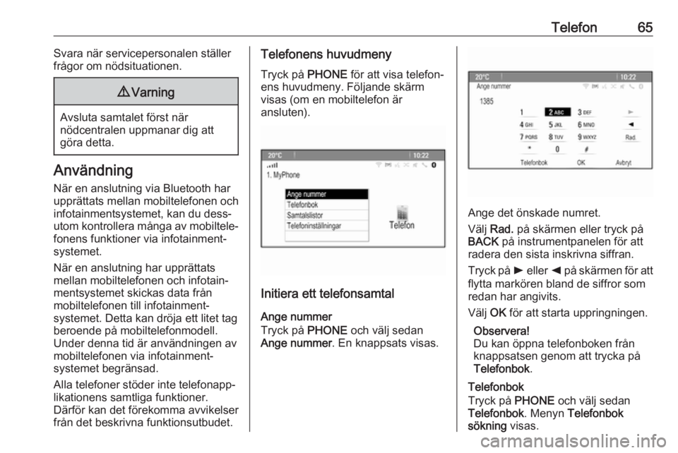 OPEL CASCADA 2017  Handbok för infotainmentsystem Telefon65Svara när servicepersonalen ställer
frågor om nödsituationen.9 Varning
Avsluta samtalet först när
nödcentralen uppmanar dig att
göra detta.
Användning
När en anslutning via Bluetoot