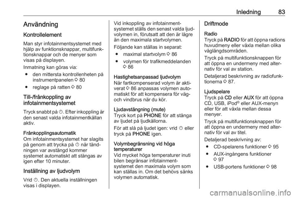 OPEL CASCADA 2017  Handbok för infotainmentsystem Inledning83AnvändningKontrollelement
Man styr infotainmentsystemet med
hjälp av funktionsknappar, multifunk‐
tionsknappar och de menyer som
visas på displayen.
Inmatning kan göras via: ● den m