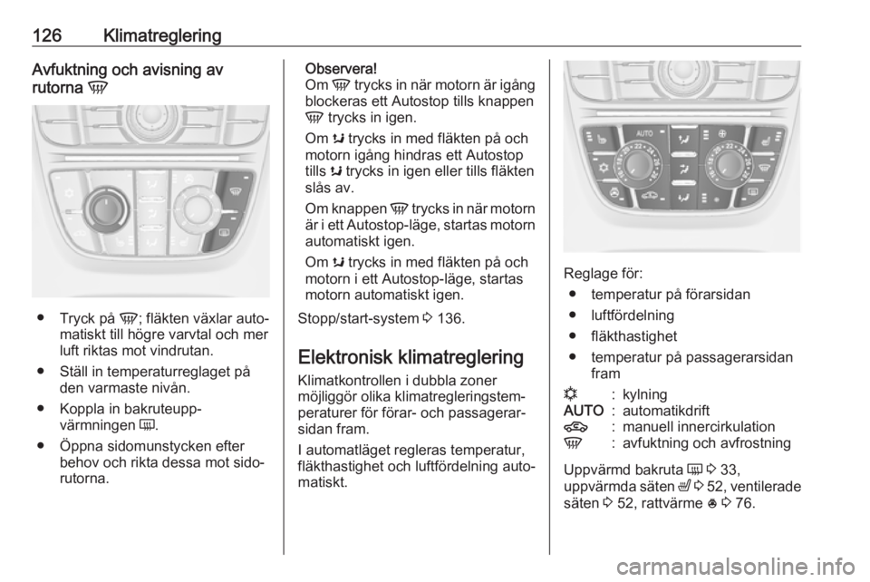 OPEL CASCADA 2017 Instruktionsbok 126KlimatregleringAvfuktning och avisning av
rutorna V
●
Tryck på V; fläkten växlar auto‐
matiskt till högre varvtal och mer
luft riktas mot vindrutan.
● Ställ in temperaturreglaget på d OPEL CASCADA 2017 Instruktionsbok 126KlimatregleringAvfuktning och avisning av
rutorna V
●
Tryck på V; fläkten växlar auto‐
matiskt till högre varvtal och mer
luft riktas mot vindrutan.
● Ställ in temperaturreglaget på d