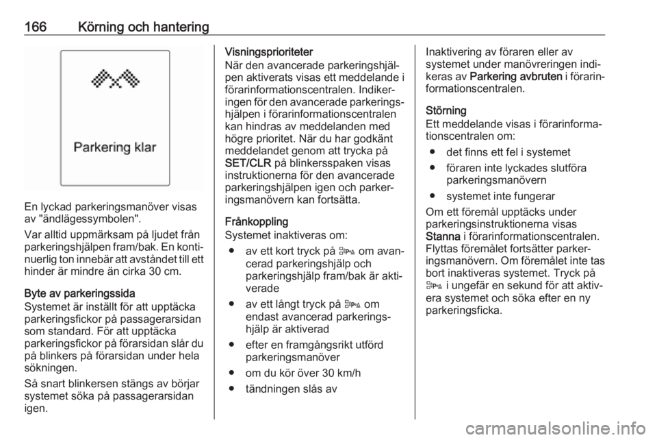 OPEL CASCADA 2017  Instruktionsbok 166Körning och hantering
En lyckad parkeringsmanöver visas
av "ändlägessymbolen".
Var alltid uppmärksam på ljudet från
parkeringshjälpen fram/bak. En konti‐
nuerlig ton innebär att 