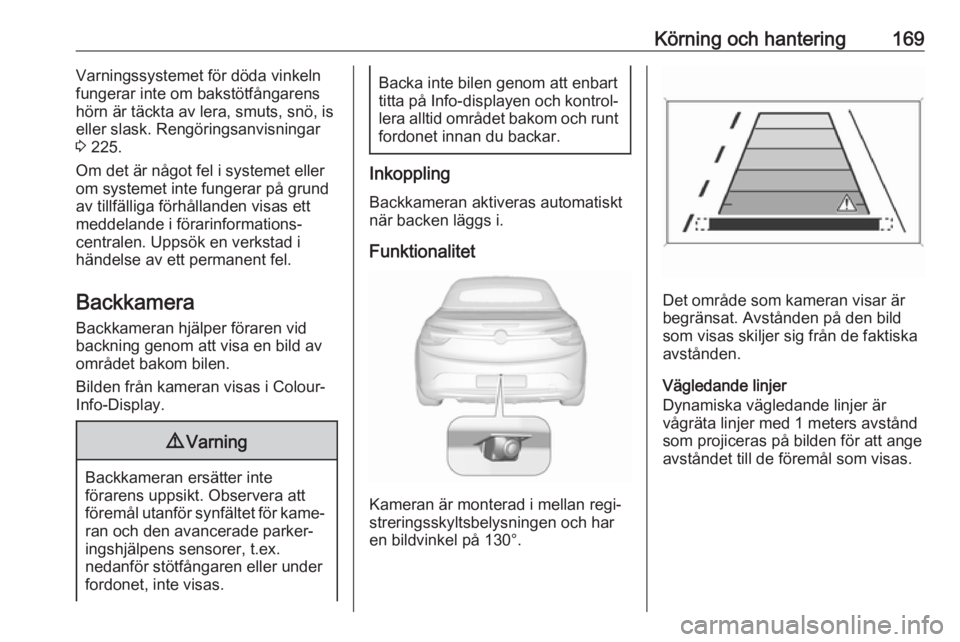 OPEL CASCADA 2017  Instruktionsbok Körning och hantering169Varningssystemet för döda vinkeln
fungerar inte om bakstötfångarens
hörn är täckta av lera, smuts, snö, is
eller slask. Rengöringsanvisningar
3  225.
Om det är någo