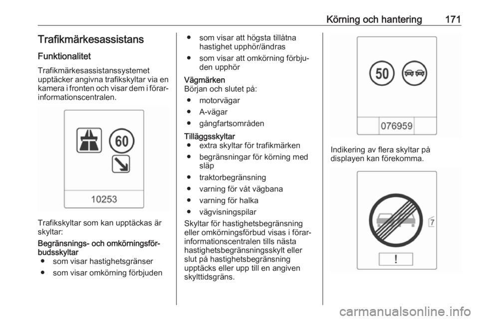 OPEL CASCADA 2017  Instruktionsbok Körning och hantering171TrafikmärkesassistansFunktionalitet
Trafikmärkesassistanssystemet
upptäcker angivna trafikskyltar via en kamera i fronten och visar dem i förar‐
informationscentralen.
T