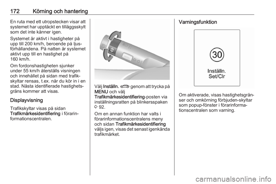 OPEL CASCADA 2017  Instruktionsbok 172Körning och hanteringEn ruta med ett utropstecken visar att
systemet har upptäckt en tilläggsskylt
som det inte känner igen.
Systemet är aktivt i hastigheter på
upp till 200 km/h, beroende p