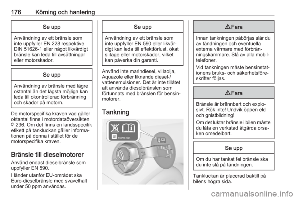 OPEL CASCADA 2017  Instruktionsbok 176Körning och hanteringSe upp
Användning av ett bränsle som
inte uppfyller EN 228 respektive DIN 51626-1 eller något likvärdigt
bränsle kan leda till avsättningar
eller motorskador.
Se upp
Anv