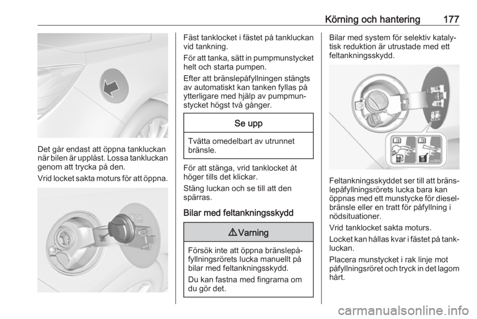 OPEL CASCADA 2017  Instruktionsbok Körning och hantering177
Det går endast att öppna tankluckan
när bilen är upplåst. Lossa tankluckan
genom att trycka på den.
Vrid locket sakta moturs för att öppna.
Fäst tanklocket i fästet