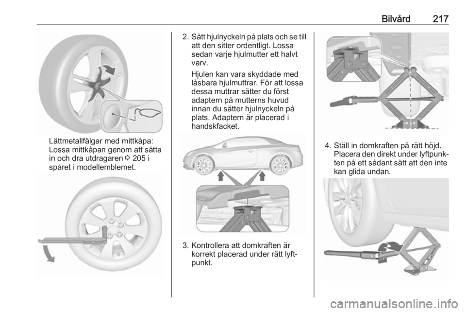 OPEL CASCADA 2017 Instruktionsbok Bilvård217
Lättmetallfälgar med mittkåpa:
Lossa mittkåpan genom att sätta
in och dra utdragaren 3 205 i
spåret i modellemblemet.
2. Sätt hjulnyckeln på plats och se till
att den sitter orden OPEL CASCADA 2017 Instruktionsbok Bilvård217
Lättmetallfälgar med mittkåpa:
Lossa mittkåpan genom att sätta
in och dra utdragaren 3 205 i
spåret i modellemblemet.
2. Sätt hjulnyckeln på plats och se till
att den sitter orden