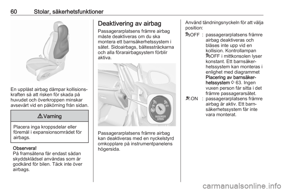 OPEL CASCADA 2017  Instruktionsbok 60Stolar, säkerhetsfunktioner
En upplåst airbag dämpar kollisions‐
kraften så att risken för skada på
huvudet och överkroppen minskar
avsevärt vid en påkörning från sidan.
9 Varning
Place