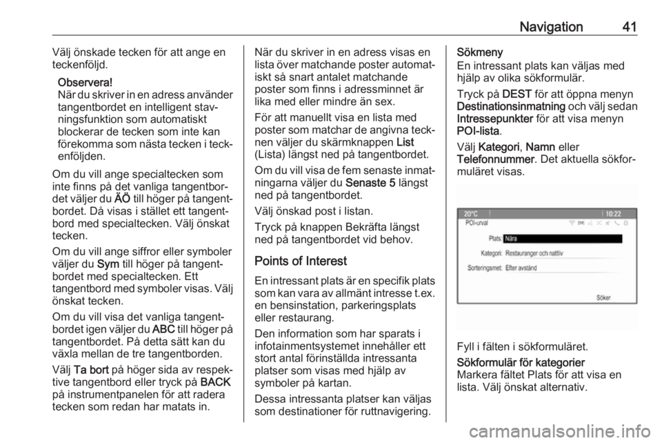OPEL CASCADA 2017.5  Handbok för infotainmentsystem Navigation41Välj önskade tecken för att ange en
teckenföljd.
Observera!
När du skriver in en adress använder
tangentbordet en intelligent stav‐ ningsfunktion som automatiskt
blockerar de tecke