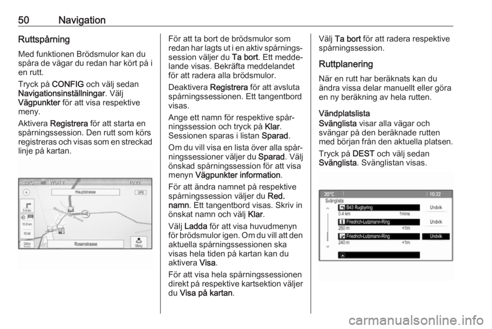 OPEL CASCADA 2017.5  Handbok för infotainmentsystem 50NavigationRuttspårning
Med funktionen Brödsmulor kan du
spåra de vägar du redan har kört på i
en rutt.
Tryck på  CONFIG och välj sedan
Navigationsinställningar . Välj
Vägpunkter  för att