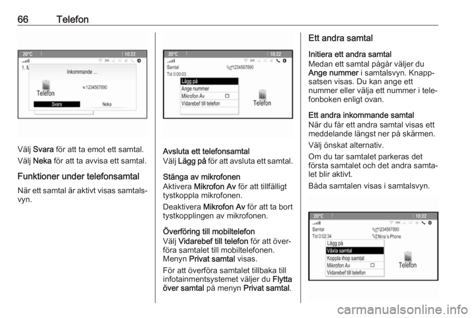 OPEL CASCADA 2017.5 Handbok för infotainmentsystem 66Telefon
Välj Svara för att ta emot ett samtal.
Välj Neka för att ta avvisa ett samtal.
Funktioner under telefonsamtal
När ett samtal är aktivt visas samtals‐ vyn.Avsluta ett telefonsamtal OPEL CASCADA 2017.5 Handbok för infotainmentsystem 66Telefon
Välj Svara för att ta emot ett samtal.
Välj Neka för att ta avvisa ett samtal.
Funktioner under telefonsamtal
När ett samtal är aktivt visas samtals‐ vyn.Avsluta ett telefonsamtal