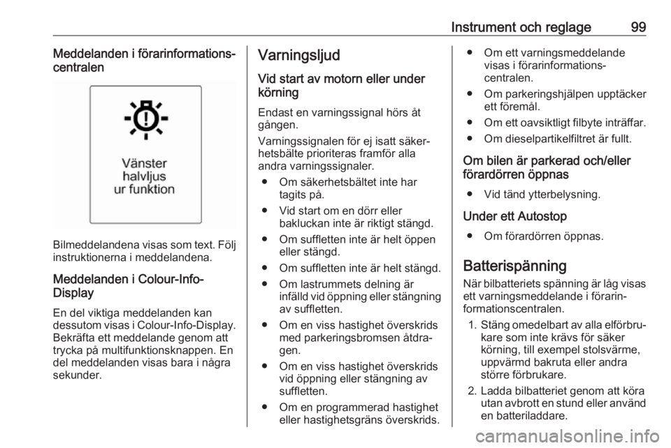 OPEL CASCADA 2017.5  Instruktionsbok Instrument och reglage99Meddelanden i förarinformations‐
centralen
Bilmeddelandena visas som text. Följ instruktionerna i meddelandena.
Meddelanden i Colour-Info-
Display
En del viktiga meddelande