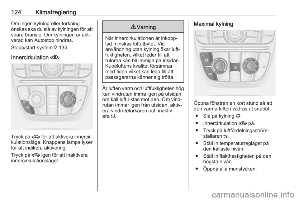 OPEL CASCADA 2017.5  Instruktionsbok 124KlimatregleringOm ingen kylning eller torkning
önskas ska du slå av kylningen för att
spara bränsle. Om kylningen är akti‐
verad kan Autostop hindras.
Stopp/start-system  3 135.
Innercirkula