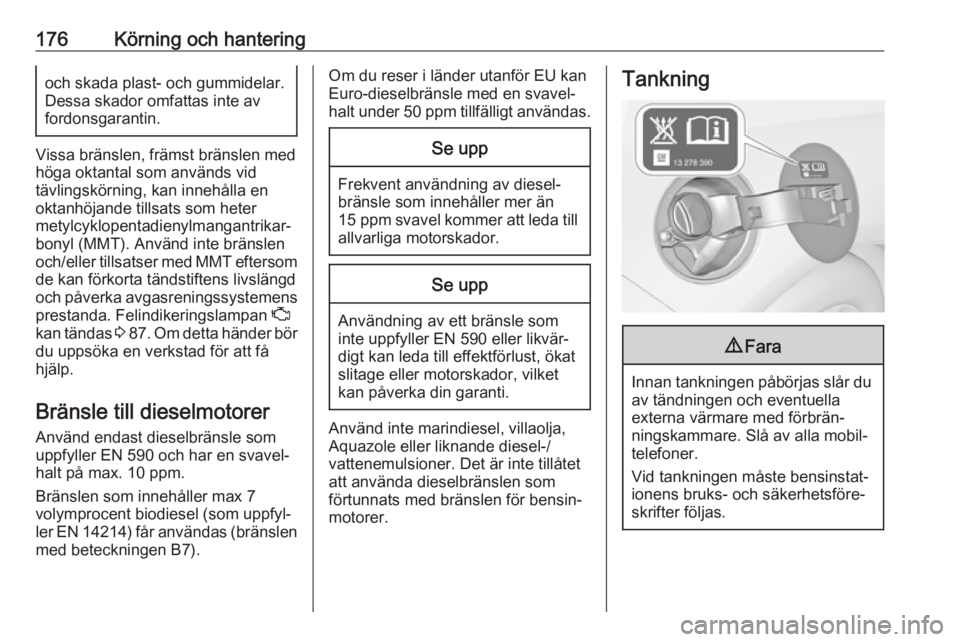 OPEL CASCADA 2017.5  Instruktionsbok 176Körning och hanteringoch skada plast- och gummidelar.Dessa skador omfattas inte av
fordonsgarantin.
Vissa bränslen, främst bränslen med
höga oktantal som används vid
tävlingskörning, kan in