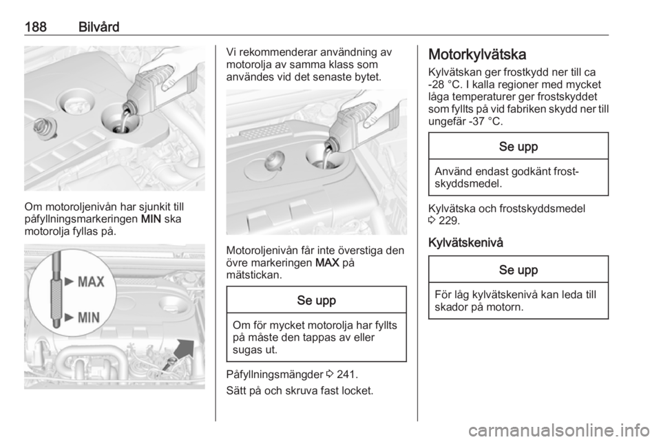 OPEL CASCADA 2017.5 Instruktionsbok 188Bilvård
Om motoroljenivån har sjunkit till
påfyllningsmarkeringen MIN ska
motorolja fyllas på.
Vi rekommenderar användning av
motorolja av samma klass som
användes vid det senaste bytet.
Mot OPEL CASCADA 2017.5 Instruktionsbok 188Bilvård
Om motoroljenivån har sjunkit till
påfyllningsmarkeringen MIN ska
motorolja fyllas på.
Vi rekommenderar användning av
motorolja av samma klass som
användes vid det senaste bytet.
Mot
